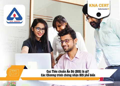 Cục Tiêu chuẩn Ấn Độ (BIS) là gì? Các Chương trình chứng nhận BIS phổ biến
