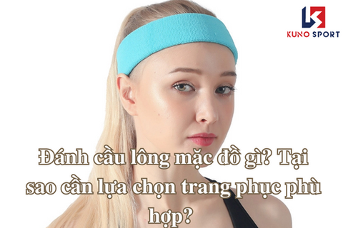 Đánh cầu lông mặc đồ gì? Tại sao cần lựa chọn trang phục phù hợp?