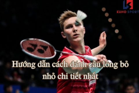 Hướng dẫn cách đánh cầu lông bỏ nhỏ chi tiết nhất