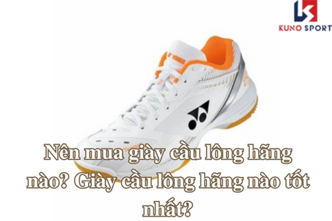 Nên mua giày cầu lông hãng nào? Giày cầu lông hãng nào tốt nhất?