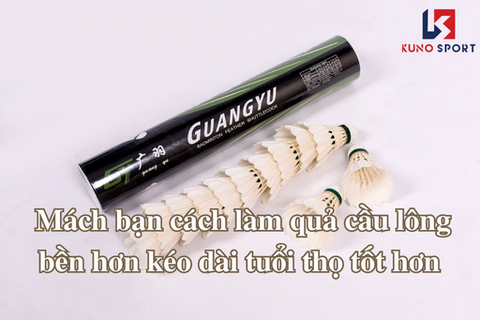 Mách bạn cách làm quả cầu lông bền hơn kéo dài tuổi thọ tốt hơn