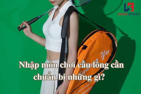 Nhập môn chơi cầu lông cần chuẩn bị những gì?