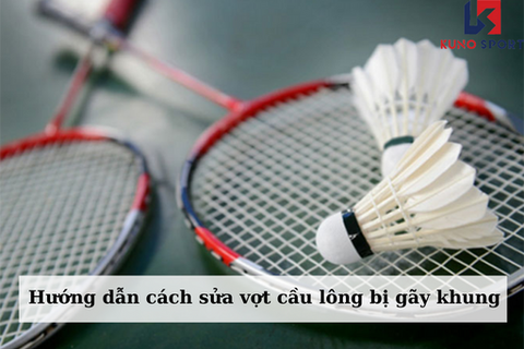 Hướng dẫn cách sửa vợt cầu lông bị gãy khung