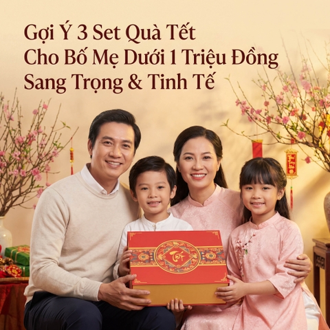Gợi Ý 3 Set Quà Tết Cho Bố Mẹ Dưới 1 Triệu Đồng: Sang Trọng & Tinh Tế