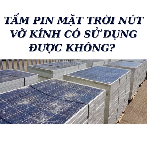 TẤM PIN MẶT TRỜI NỨT VỠ KÍNH CÓ SỬ DỤNG ĐƯỢC KHÔNG?