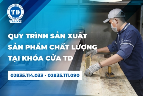 QUY TRÌNH SẢN XUẤT KHÉP KÍN ĐẠT CHUẨN XUẤT KHẨU CỦA KHÓA CỬA TD