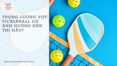 Trọng lượng vợt Pickleball có ảnh hưởng đến thi đấu?