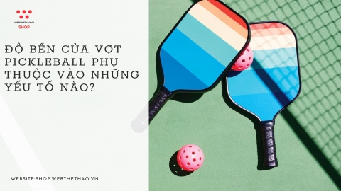 Độ bền của vợt pickleball phụ thuộc vào những yếu tố nào?