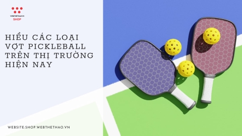 Hiểu các loại vợt Pickleball trên thị trường hiện nay