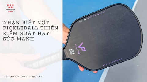 Nhận biết vợt Pickleball thiên kiểm soát hay sức mạnh