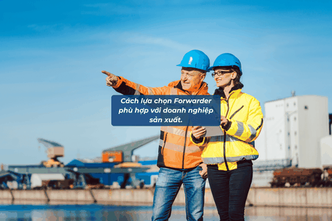 Cách Lựa Chọn Forwarder Phù Hợp Với Doanh Nghiệp Sản Xuất