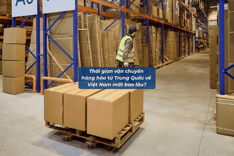 Thời Gian Vận Chuyển Hàng Hóa Từ Trung Quốc Về Việt Nam Mất Bao Lâu?