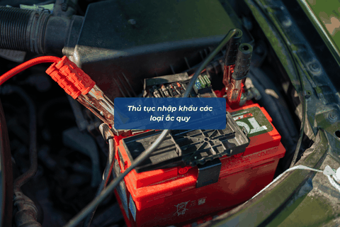 THỦ TỤC NHẬP KHẨU CÁC LOẠI ẮC QUY NĂM 2026 MỚI NHẤT