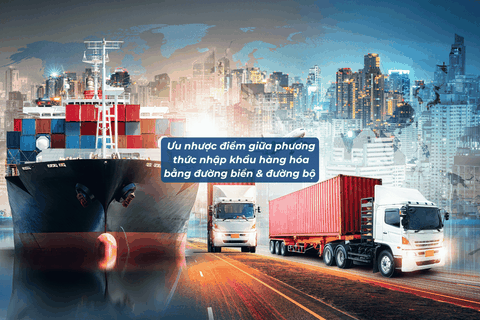 Ưu Nhược Điểm Giữa Phương Thức Nhập Khẩu Hàng Hóa Bằng Đường Biển Và Đường Bộ