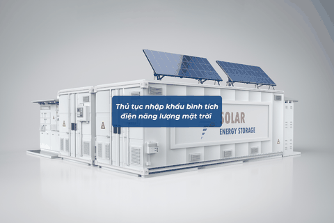 THỦ TỤC NHẬP KHẨU BÌNH TÍCH ĐIỆN NĂNG LƯỢNG MẶT TRỜI CHI TIẾT TỪ A-Z (MỚI NHẤT 2026)