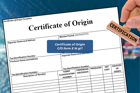 C/O Form E là gì? Cách sử dụng để giảm thuế nhập khẩu tối đa