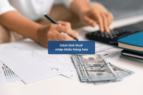 Cách tính thuế nhập khẩu hàng hóa chi tiết: Công thức chuẩn & ví dụ dễ hiểu 