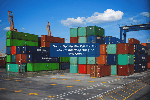 Doanh Nghiệp Nên Đặt Cọc Bao Nhiêu % Khi Nhập Hàng Từ Trung Quốc?