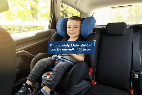 Thủ Tục Nhập Khẩu Ghế Ô Tô Cho Trẻ Em Mới Nhất Từ A–Z