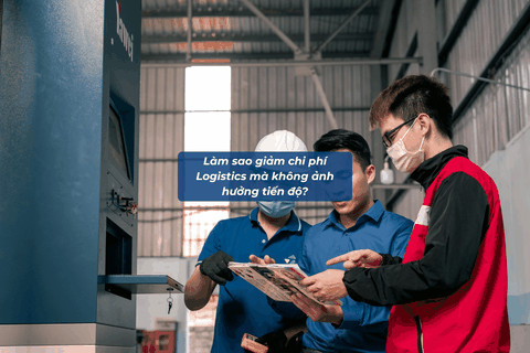 Làm Sao Giảm Chi Phí Logistics Mà Không Ảnh Hưởng Tiến Độ?