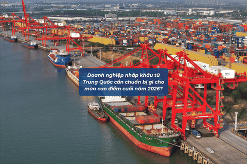 Doanh nghiệp nhập khẩu từ Trung Quốc cần chuẩn bị gì cho mùa cao điểm cuối năm 2026?