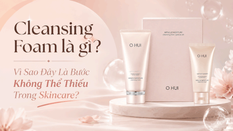 Cleansing Foam là gì? Vì Sao Đây Là Bước Không Thể Thiếu Trong Skincare?
