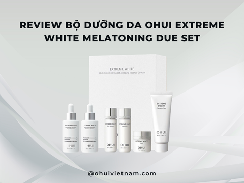 Review Bộ Dưỡng Da OHUI Extreme White Melatoning Due Set Dưỡng Sáng Và Cải Thiện Đốm Nâu Chuyên Sâu