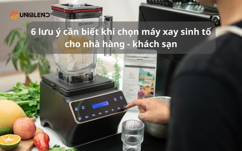6 lưu ý cần biết khi chọn máy xay sinh tố cho nhà hàng - khách sạn