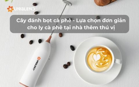 Cây đánh bọt cà phê - Lựa chọn đơn giản cho ly cà phê tại nhà thêm thú vị