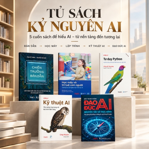 Tủ sách kỷ nguyên AI: 5 Cuốn Sách Hiểu AI Từ Nền Tảng Đến Ứng Dụng