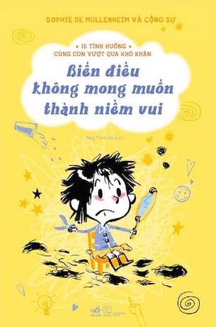 Sách 15 Tình Huống Cùng Con Vượt Qua Khó Khăn - Biến Điều Không Mong Muốn Thành Niềm Vui - Sophie De Mullenheim
