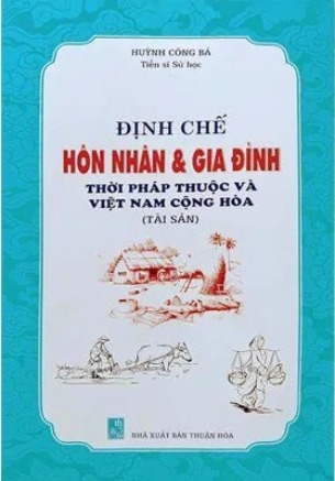 Sách Định chế Hôn nhân và gia đình thời Pháp thuộc và Việt Nam Cộng hòa (Tài sản) - Huỳnh Công Bá