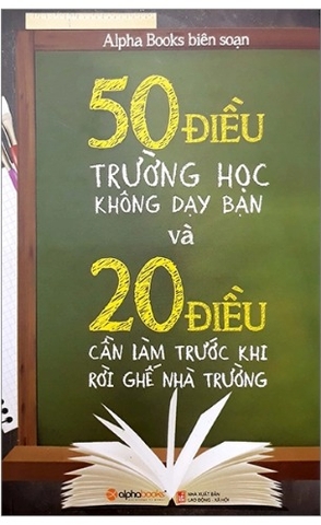 Sách 50 Điều Trường Học Không Dạy Bạn Và 20 Điều Cần Làm Trước Khi Rời Ghế Nhà Trường (Tái Bản 2023) - Alpha Books