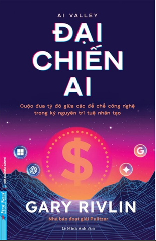 Đại Chiến AI - Cuộc Đua Tỷ Đô Giữa Các Đế Chế Công Nghệ Trong Kỷ Nguyên Trí Tuệ Nhân Tạo - Gary Rivlin