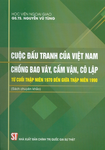 Sách Cuộc đấu tranh của Việt Nam chống bao vây, cấm vận, cô lập từ cuối thập niên 1970 đến giữa thập niên 1990 (Sách chuyên khảo) của tác giả Nguyễn Vũ Tùng 