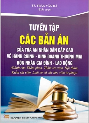 sách Tuyển Tập Các Bản Án Quyết Định Của Tòa Án Nhân Dân Cấp Cao Về Hành Chính - Kinh Doanh Thương Mại Hôn Nhân Gia Đình - Lao Động - Trần Văn Hà