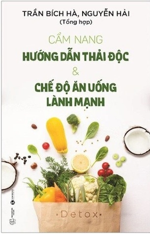Sách Cẩm Nang Hướng Dẫn Thải Độc Và Chế Độ Ăn Uống Lành Mạnh - Trần Bích Hà, Nguyễn Hải