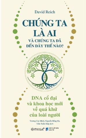 Chúng Ta Là Ai Và Chúng Ta Đến Đây Thế Nào? - DNA Cổ Đại Và Khoa Học Mới Về Quá Khứ Của Loài Người (David Reich)