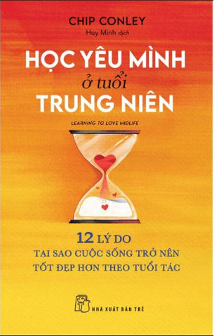 Học Yêu Mình Ở Tuổi Trung Niên - 12 Lý Do Tại Sao Cuộc Sống Trở Nên Tốt Đẹp Hơn Theo Tuổi Tác - Chip Conley