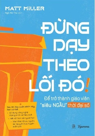 Sách Đừng Dạy Theo Lối Đó! - Để Trở Thành Giáo Viên Siêu Ngầu Thời Đại Số (Matt Miller)