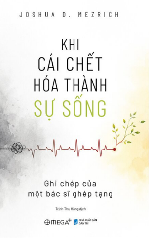 Khi Cái Chết Hóa Thành Sự Sống - Ghi Chép Của Một Bác Sĩ Ghép Tạng - Joshua D. Mezrich