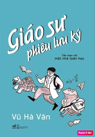 Giáo Sư Phiêu Lưu Ký - Tản Mạn Với Một Nhà Toán Học - Vũ Hà Văn (Bìa cứng)