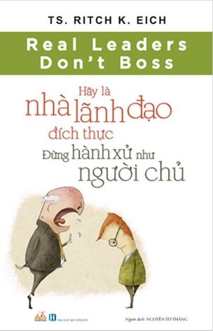 sách Hãy Là Nhà Lãnh Đạo Đích Thực - Đừng Hành Xử Như Người Chủ - TS Ritch K Eich