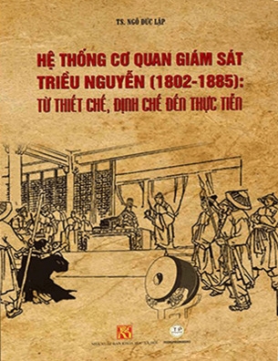 Sách HỆ THỐNG CƠ QUAN GIÁM SÁT TRIỀU NGUYỄN (1802-1885): TỪ THIẾT CHẾ, ĐỊNH CHẾ ĐẾN THỰC TIỄN