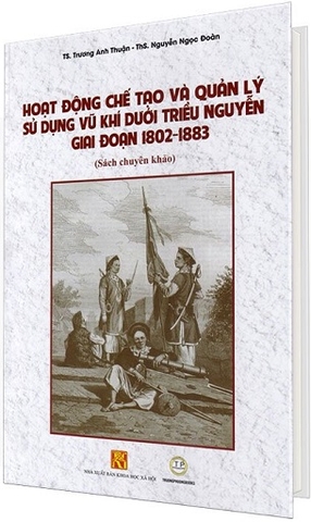 Sách Hoạt Động Chế Tạo Và Quản Lý Sử Dụng Vũ Khí Dưới Triều Nguyễn Giai Đoạn 1802 - 1883 (Bìa Cứng)