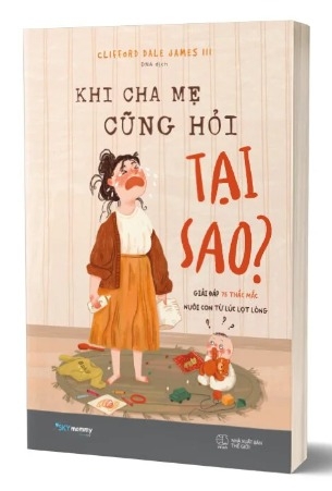 Sách Khi Cha Mẹ Cũng Hỏi Tại Sao? Giải Đáp 75 Thắc Mắc Nuôi Con Từ Lúc Lọt Lòng Của Tác Giả Clifford Dale James III