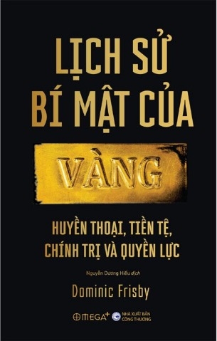 Lịch Sử Bí Mật Của Vàng - Huyền Thoại, Tiền Tệ, Chính Trị Và Quyền Lực - Dominic Frisby