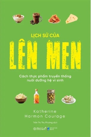 Lịch Sử Của Lên Men - Cách Thực Phẩm Truyền Thống Nuôi Dưỡng Hệ Vi Sinh (Katherine Harmon Courage)