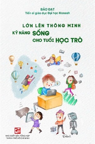 Lớn Lên Thông Minh - Kỹ Năng Sống Cho Tuổi Học Trò (Bảo Đạt - Tiến Sĩ Giáo Dục Đại Học Monash)