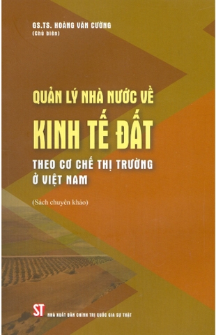Sách Quản lý nhà nước về kinh tế đất theo cơ chế thị trường ở Việt Nam (Sách chuyên khảo) của tác giả Hoàng Văn Cường